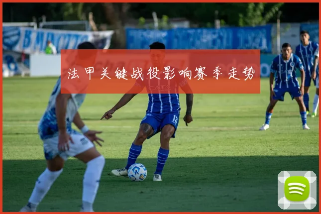 法甲关键战役影响赛季走势