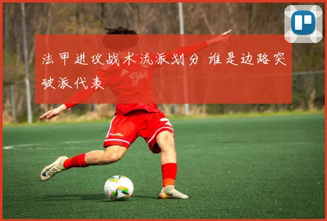 法甲进攻战术流派划分 谁是边路突破派代表