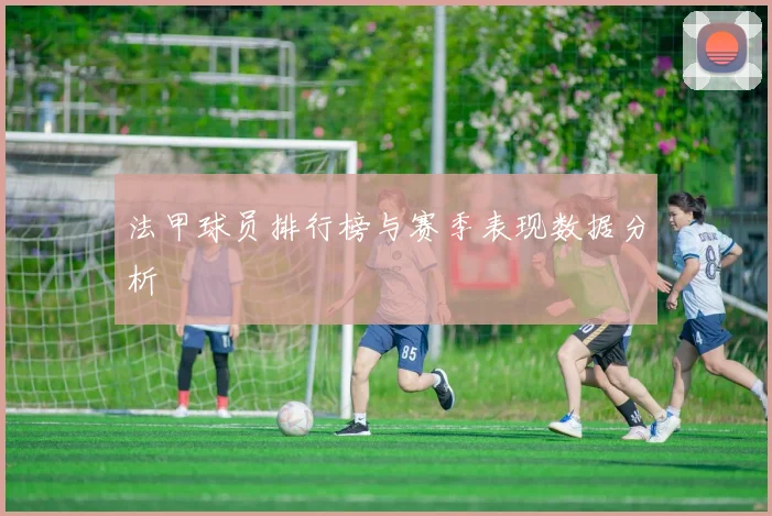 法甲球员排行榜与赛季表现数据分析