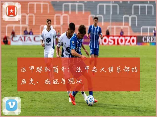 法甲球队简介：法甲各大俱乐部的历史、成就与现状